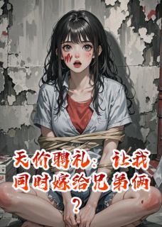 免费完结小说天价聘礼：让我同时嫁给兄弟俩？陈杨周雪陈红无弹窗免费阅读