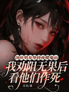 顾宁轩姜雪国庆男友坚持夜爬鬼山，我劝阻无果后看他们作死全章节免费阅读