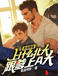 独家反向带娃：上什么北大，跟爹上a大全本大结局小说阅读