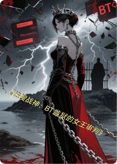 独家热搜战神：BT监狱的女王审判全本大结局小说阅读