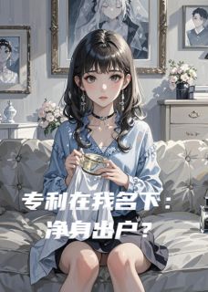 专利在我名下：净身出户？by顾淮林薇在线阅读
