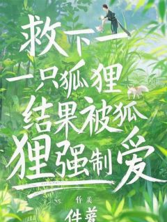 救下一只狐狸，结果被狐狸强制爱小说在线阅读，主角涂山玖凌初精彩段落最新篇