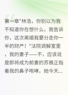 妻子出轨，离婚时我让她一无所有抖音全本小说苏雅赵志明抖音免费章节阅读