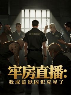 抖音小说牢房直播：我成监狱囚犯克星了唐霆周阴唳全文txt