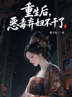 书荒必备重生后，恶毒弃妇不干了全文章节阅读