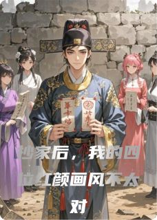 素心紫灵官差抄家后，我的四位红颜画风不太对全文(素心紫灵官差)章节免费阅读