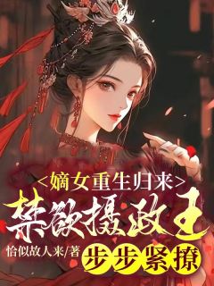 爆款小说由作者恰似故人来所创作的嫡女重生归来，禁欲摄政王步步紧撩！在线阅读