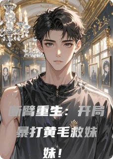 断臂重生：开局暴打黄毛救妹妹！在线全文阅读-主人公林薇周雄林国栋小说