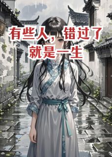 书荒必备有些人，错过了就是一生全文章节阅读