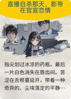 直播自杀那天，影帝在官宣恋情小说-直播自杀那天，影帝在官宣恋情抖音小说沈砚林烟苏萤