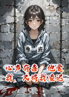 心声有毒：他爱我，又将我凌迟(醉问小说)小说最新章节