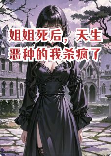 独家姐姐死后，天生恶种的我杀疯了全本大结局小说阅读