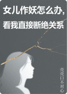 女儿作妖怎么办，我直接断绝关系【全章节】嘉嘉侯明完结版免费阅读