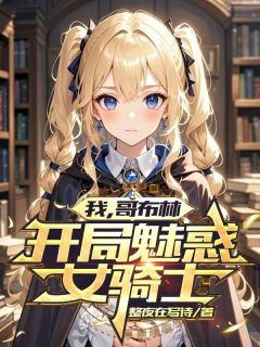 我，哥布林，开局魅惑女骑士最新章节免费阅读by整夜在写诗无广告小说
