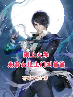 刚上大学，未来女儿上门叫爸爸免费小说作者葡萄好吃8全文阅读