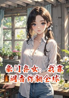 全网首发完整小说豪门弃女：我靠调香炸翻全球主角浮光傅司砚在线阅读-暗夜阅读网