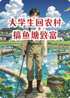 精选好书大学生回农村搞鱼塘致富无删减版全文在线