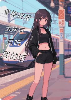 [抖音]小说顾眠徐梦瑶青梅变成小太妹后只听我的话
