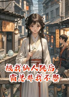 (独家)被我仙人跳后，霸总非我不娶傅砚辞阿彪小说