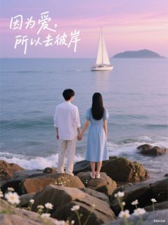 抖音热推小说因为爱，所以去彼岸全文在线阅读