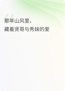 那年山风里，藏着贤哥与秀妹的情全本小说（那年山风里，藏着贤哥与秀妹的情）全文阅读