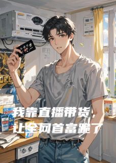 林浩陈天宇主角抖音小说我靠直播带货，让全网首富跪了在线阅读
