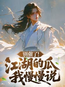 别催了！江湖的瓜我慢慢说全本小说（别催了！江湖的瓜我慢慢说）全文阅读-暗夜阅读网