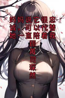 妈妈说它很忠诚，可以代替她一直陪着我顾苒司琛然(司琛然顾苒)最新章节