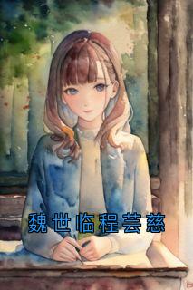 主角是魏世临程芸慈的小说-魏世临程芸慈完整章节阅读