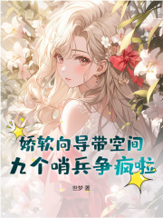 最完整版娇软向导带空间，九个哨兵争疯啦热门连载小说