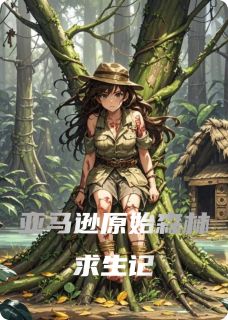 亚马逊原始森林求生记最新章节免费阅读by中原忆点红无广告小说-暗夜阅读网
