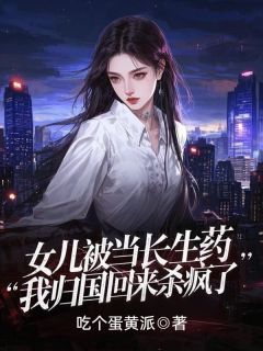 女儿被当长生药，我归国回来杀疯了by陆胜林甜甜秦思思在线阅读