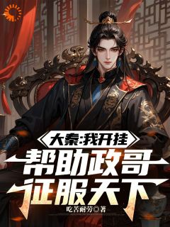 大秦：我开挂，帮助政哥征服天下免费阅读全文，主角何棋嬴政小说