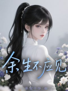 【余生不应见】小说在线阅读-余生不应见免费版目录阅读全文