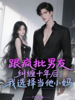 抖音完结跟疯批男友纠缠十年后我选择当他小妈秦岸秦宏远(全文在线阅读)