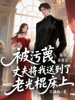 【抖音】被污蔑私吞善款后，丈夫将我送到了老光棍床上全文阅读