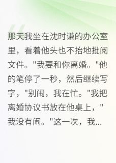 （全集-免费）重生归来：我和军区首长离婚了完本小说_沈时谦清雅秦远航全文免费阅读