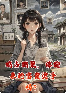 好文热推小说鸠占鹊巢，你偷来的富贵烫手吗？主角林微漪声儿沈静姝全文在线阅读
