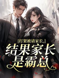 抖音打架被请家长，结果家长是霸总by金金猫茶在线阅读
