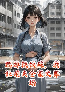 踹掉铁饭碗，我让前夫全家火葬场免费阅读全文，主角贺峥陈望舒小说