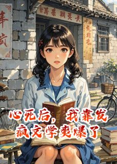 心死后，我靠发疯文学爽爆了精彩章节-心死后，我靠发疯文学爽爆了免费阅读全文