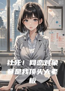 (热推新书)社死！网恋对象竟是我顶头大老板陆夜舟舟孤影无弹窗阅读-暗夜阅读网