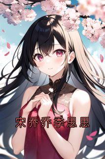 书荒推荐宋乔乔季思思(宋乔乔季思思孟嘉年)在线试读