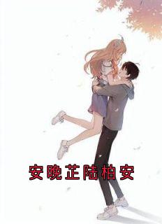安晚芷陆柏安by陆柏安安晚芷在线阅读