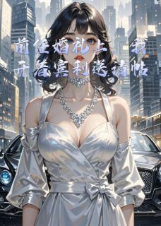 前任婚礼上，我开着宾利送请帖小说在线阅读，主角张浩陆时衍苏清颜精彩段落最新篇
