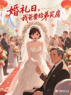 婚礼日,我爸要用我礼金给弟买房小说免费版阅读抖音热文-暗夜阅读网