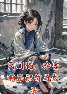 (抖音)灭门骗，冷宫濒死识竹马太子 主角萧彻赵峰萧煜
