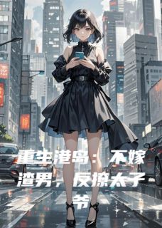 (热推新书)重生港岛：不嫁渣男，反撩太子爷苏婉霍霆琛无弹窗阅读