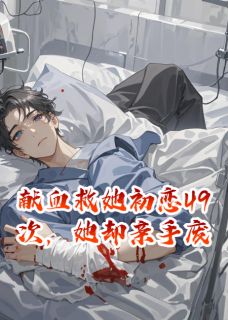 熬夜也要看完的献血救她初恋49次，她却亲手废我小说推荐