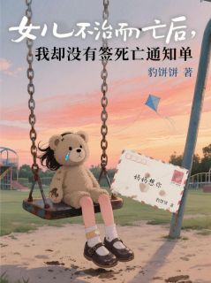 女儿不治而亡后，我却没有签死亡通知单陆致远双双小说_女儿不治而亡后，我却没有签死亡通知单完结版阅读